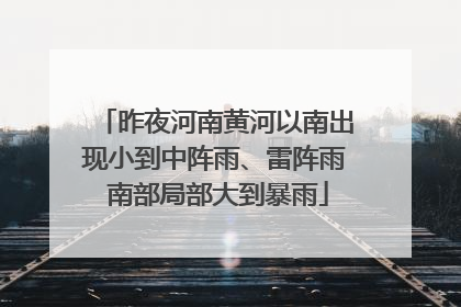 昨夜河南黄河以南出现小到中阵雨、雷阵雨 南部局部大到暴雨